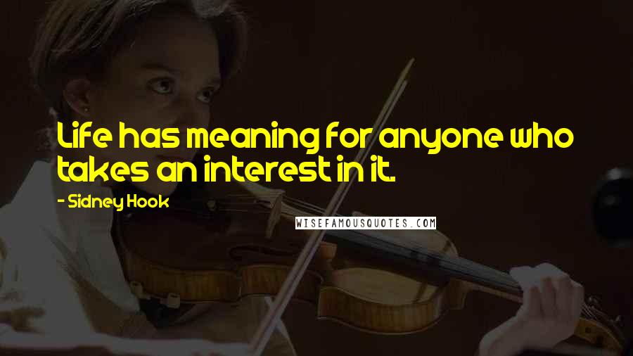 Sidney Hook Quotes: Life has meaning for anyone who takes an interest in it.