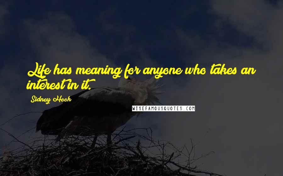 Sidney Hook Quotes: Life has meaning for anyone who takes an interest in it.