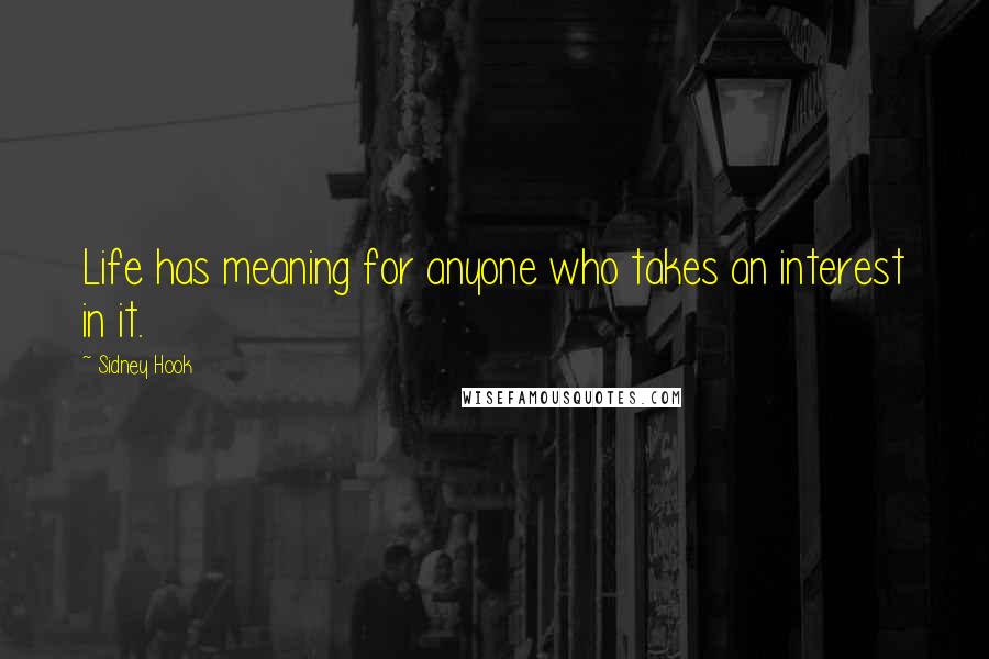 Sidney Hook Quotes: Life has meaning for anyone who takes an interest in it.