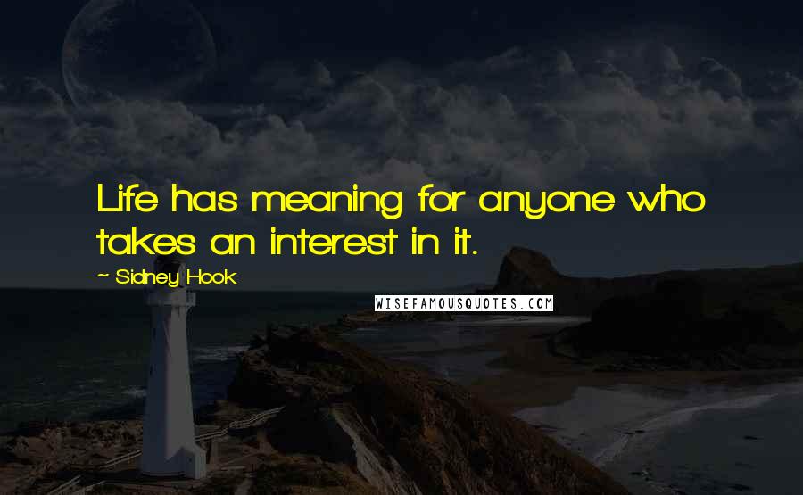 Sidney Hook Quotes: Life has meaning for anyone who takes an interest in it.