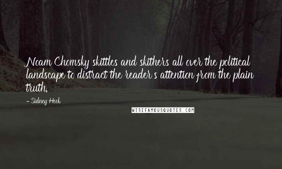 Sidney Hook Quotes: Noam Chomsky skittles and skithers all over the political landscape to distract the reader's attention from the plain truth.