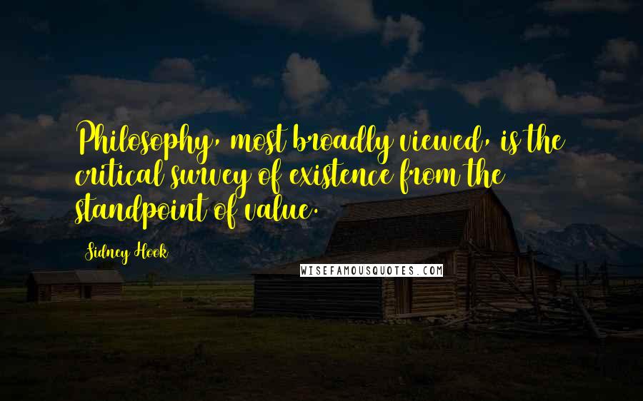 Sidney Hook Quotes: Philosophy, most broadly viewed, is the critical survey of existence from the standpoint of value.