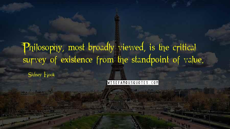 Sidney Hook Quotes: Philosophy, most broadly viewed, is the critical survey of existence from the standpoint of value.
