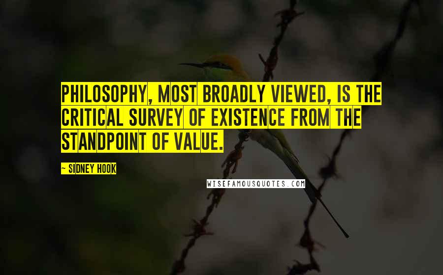 Sidney Hook Quotes: Philosophy, most broadly viewed, is the critical survey of existence from the standpoint of value.