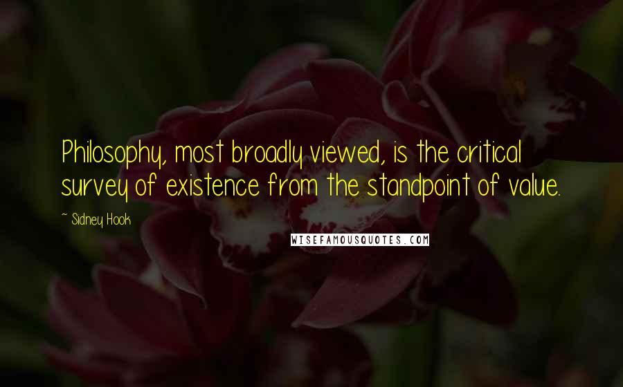 Sidney Hook Quotes: Philosophy, most broadly viewed, is the critical survey of existence from the standpoint of value.
