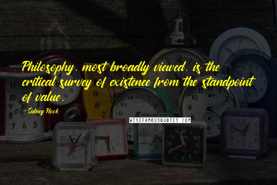 Sidney Hook Quotes: Philosophy, most broadly viewed, is the critical survey of existence from the standpoint of value.