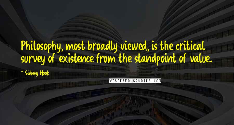 Sidney Hook Quotes: Philosophy, most broadly viewed, is the critical survey of existence from the standpoint of value.