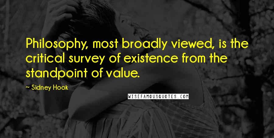 Sidney Hook Quotes: Philosophy, most broadly viewed, is the critical survey of existence from the standpoint of value.