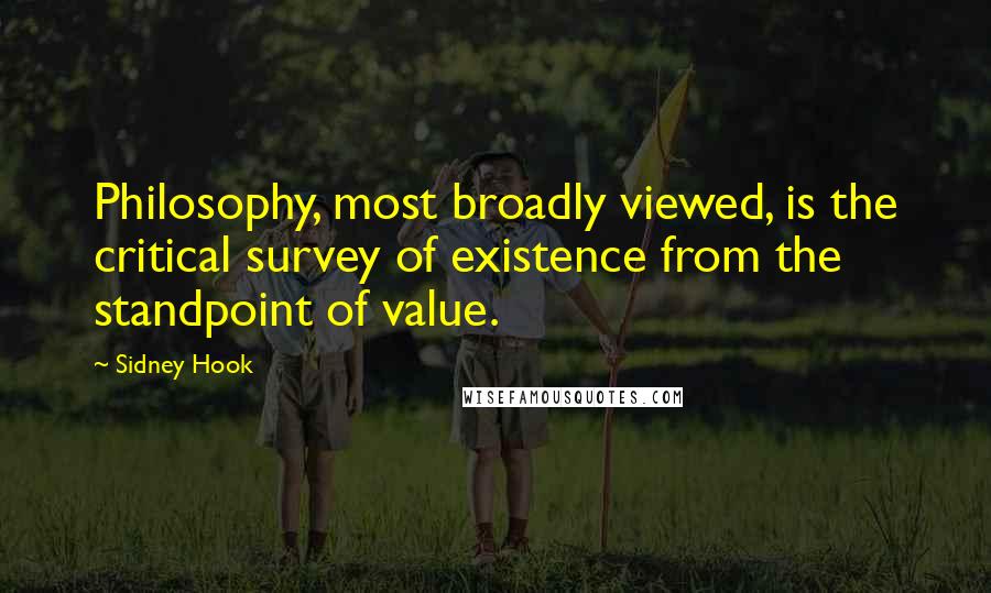Sidney Hook Quotes: Philosophy, most broadly viewed, is the critical survey of existence from the standpoint of value.
