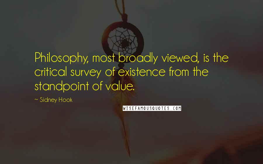 Sidney Hook Quotes: Philosophy, most broadly viewed, is the critical survey of existence from the standpoint of value.