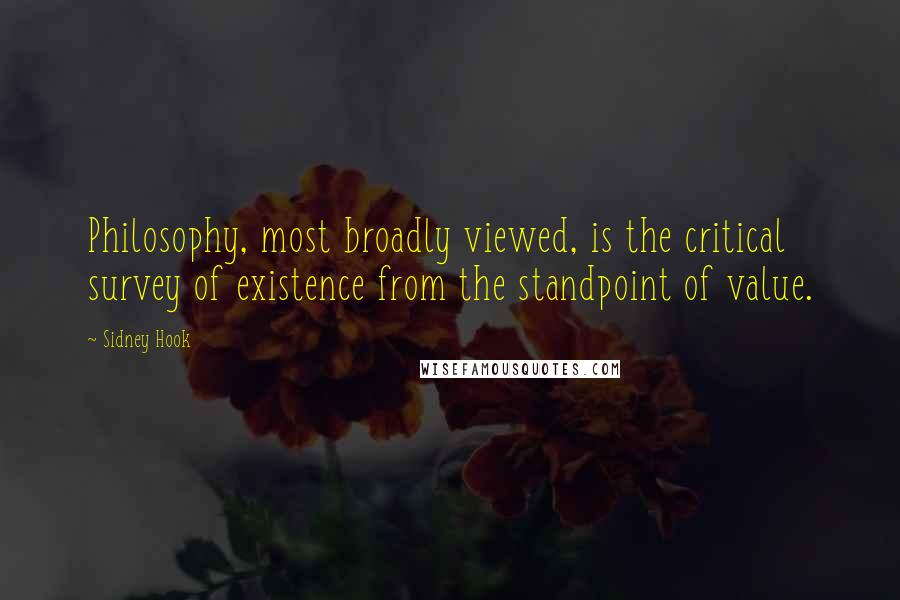 Sidney Hook Quotes: Philosophy, most broadly viewed, is the critical survey of existence from the standpoint of value.