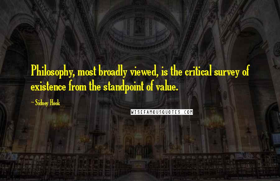 Sidney Hook Quotes: Philosophy, most broadly viewed, is the critical survey of existence from the standpoint of value.