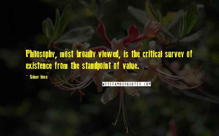 Sidney Hook Quotes: Philosophy, most broadly viewed, is the critical survey of existence from the standpoint of value.