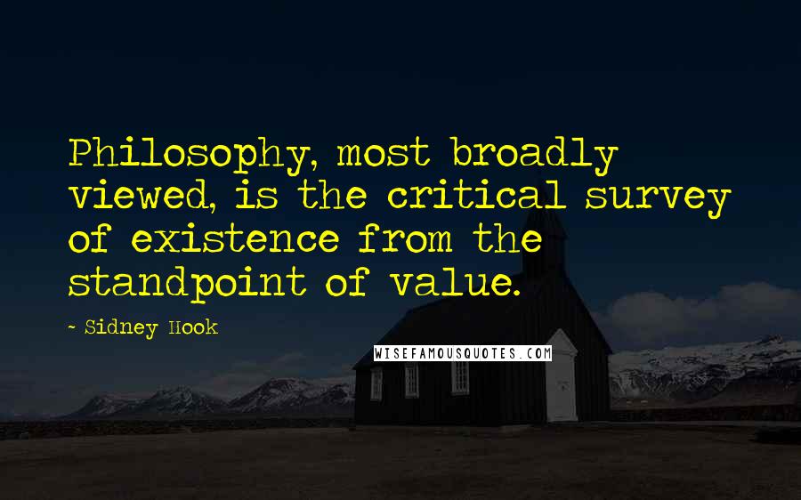 Sidney Hook Quotes: Philosophy, most broadly viewed, is the critical survey of existence from the standpoint of value.