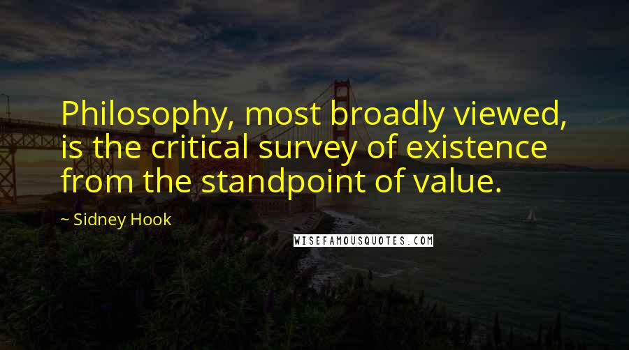 Sidney Hook Quotes: Philosophy, most broadly viewed, is the critical survey of existence from the standpoint of value.