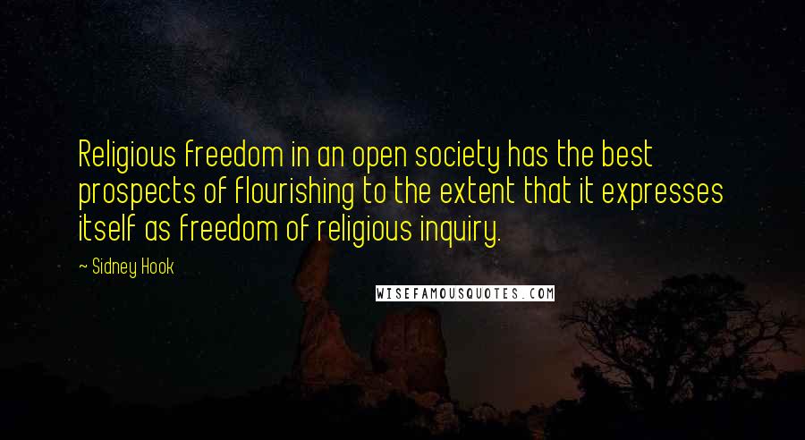 Sidney Hook Quotes: Religious freedom in an open society has the best prospects of flourishing to the extent that it expresses itself as freedom of religious inquiry.