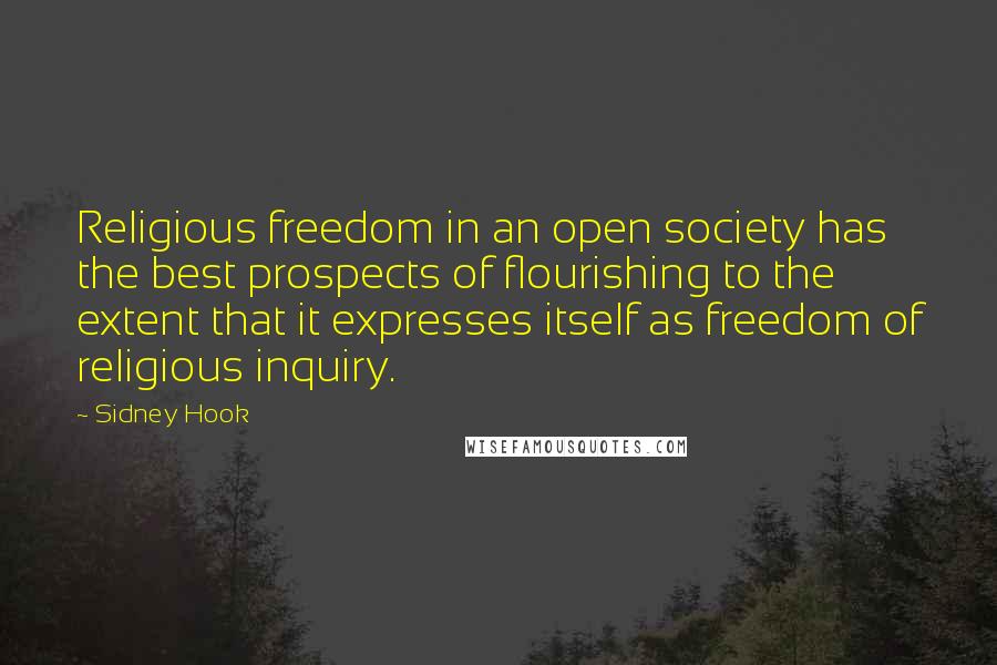 Sidney Hook Quotes: Religious freedom in an open society has the best prospects of flourishing to the extent that it expresses itself as freedom of religious inquiry.