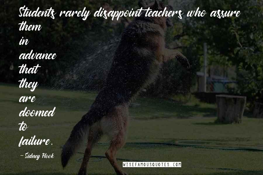 Sidney Hook Quotes: Students rarely disappoint teachers who assure them in advance that they are doomed to failure.