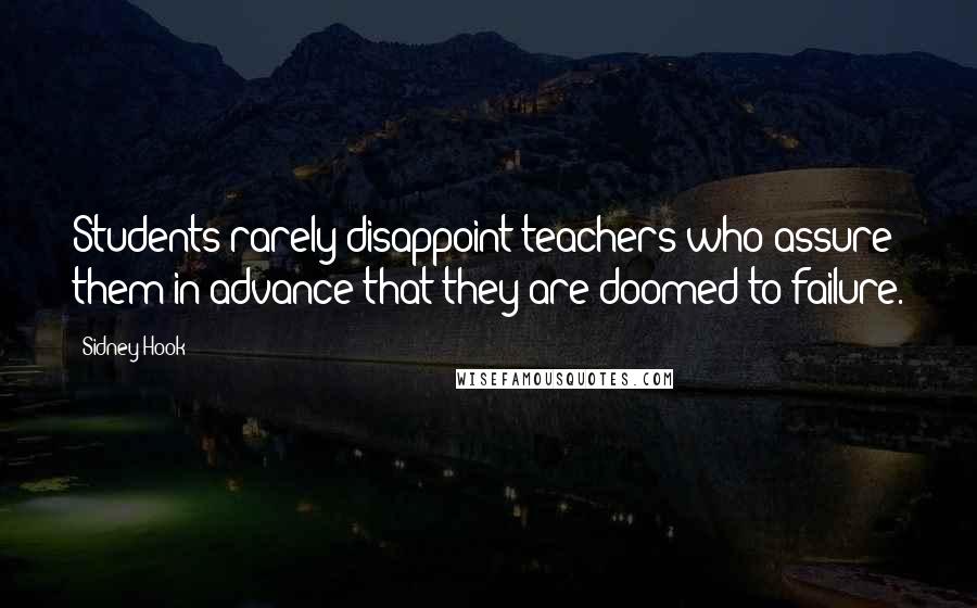 Sidney Hook Quotes: Students rarely disappoint teachers who assure them in advance that they are doomed to failure.