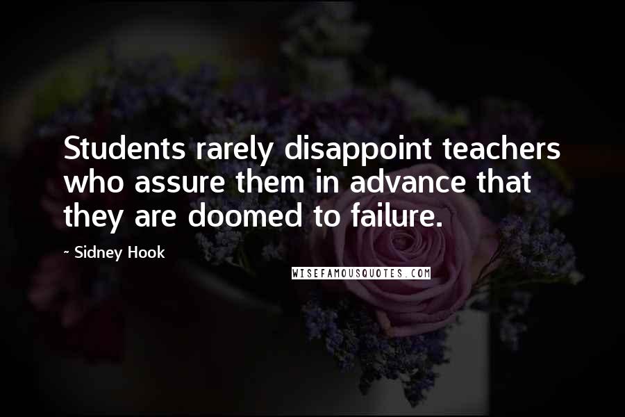 Sidney Hook Quotes: Students rarely disappoint teachers who assure them in advance that they are doomed to failure.