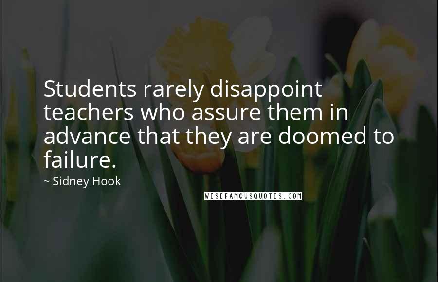 Sidney Hook Quotes: Students rarely disappoint teachers who assure them in advance that they are doomed to failure.