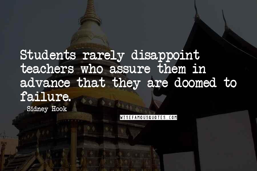 Sidney Hook Quotes: Students rarely disappoint teachers who assure them in advance that they are doomed to failure.