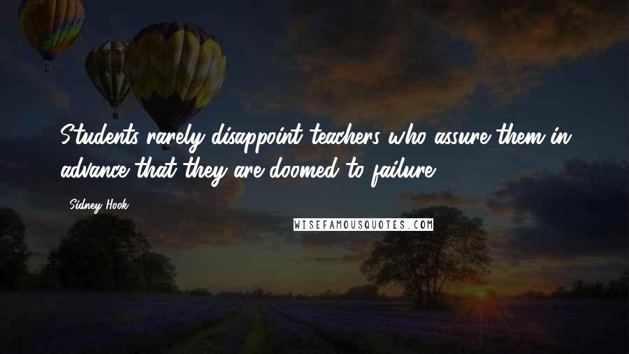 Sidney Hook Quotes: Students rarely disappoint teachers who assure them in advance that they are doomed to failure.