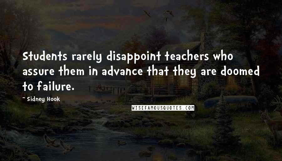 Sidney Hook Quotes: Students rarely disappoint teachers who assure them in advance that they are doomed to failure.