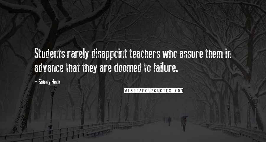 Sidney Hook Quotes: Students rarely disappoint teachers who assure them in advance that they are doomed to failure.