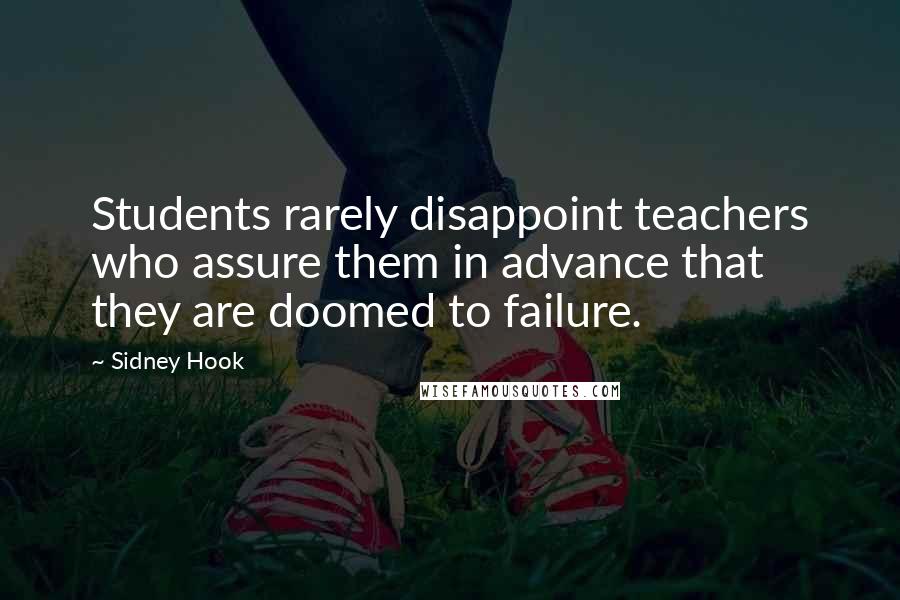 Sidney Hook Quotes: Students rarely disappoint teachers who assure them in advance that they are doomed to failure.