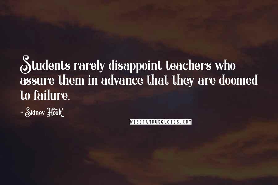 Sidney Hook Quotes: Students rarely disappoint teachers who assure them in advance that they are doomed to failure.