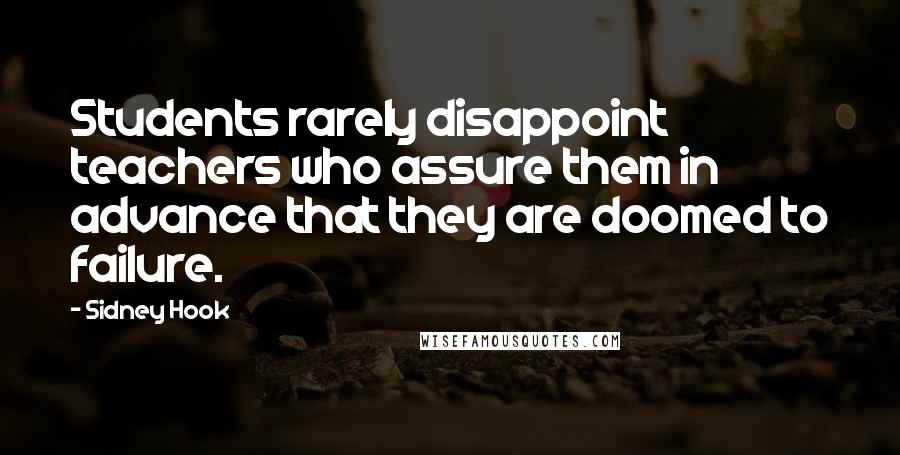 Sidney Hook Quotes: Students rarely disappoint teachers who assure them in advance that they are doomed to failure.