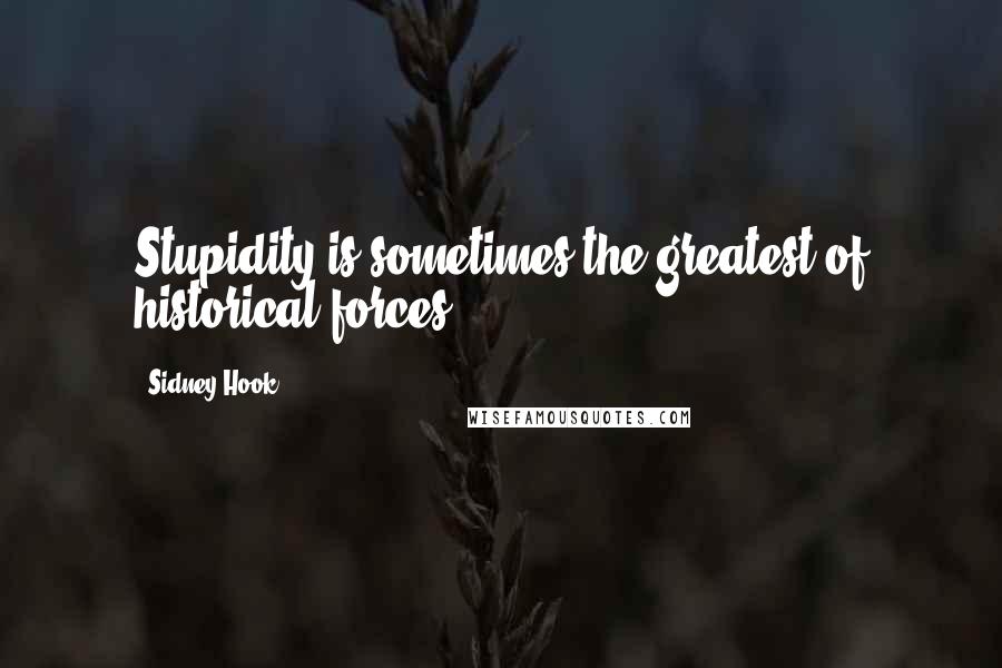 Sidney Hook Quotes: Stupidity is sometimes the greatest of historical forces.