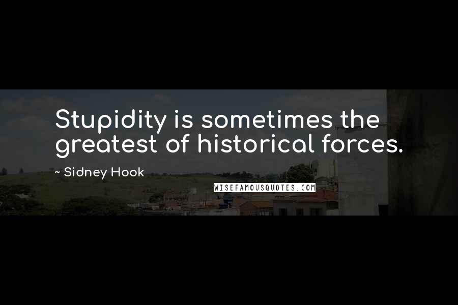 Sidney Hook Quotes: Stupidity is sometimes the greatest of historical forces.