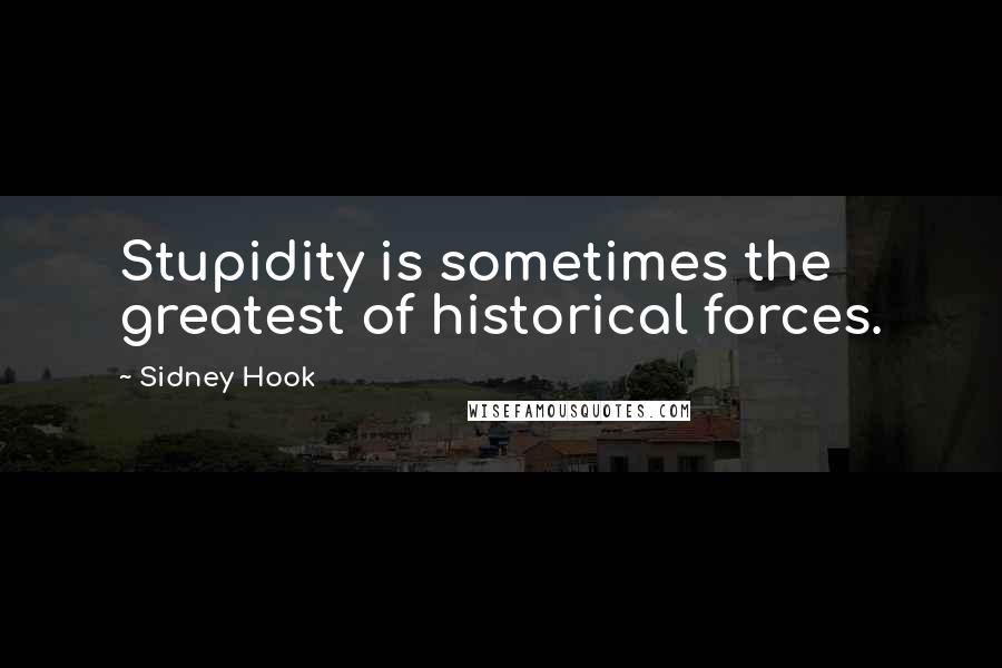 Sidney Hook Quotes: Stupidity is sometimes the greatest of historical forces.