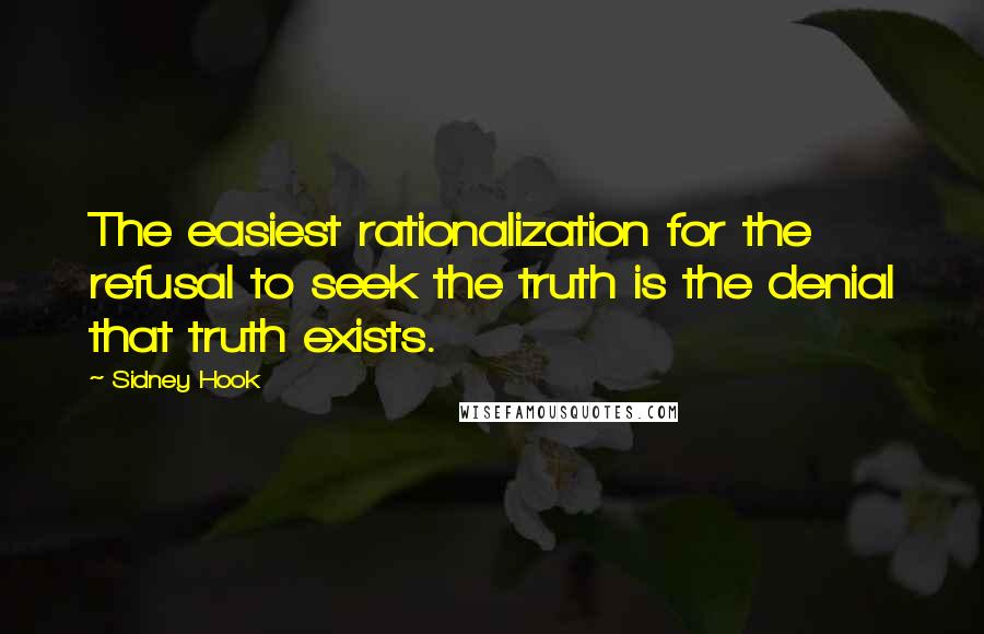 Sidney Hook Quotes: The easiest rationalization for the refusal to seek the truth is the denial that truth exists.