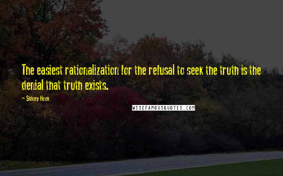 Sidney Hook Quotes: The easiest rationalization for the refusal to seek the truth is the denial that truth exists.