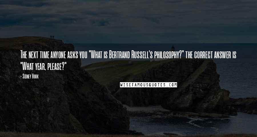 Sidney Hook Quotes: The next time anyone asks you "What is Bertrand Russell's philosophy?" the correct answer is "What year, please?"