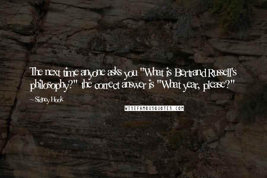 Sidney Hook Quotes: The next time anyone asks you "What is Bertrand Russell's philosophy?" the correct answer is "What year, please?"