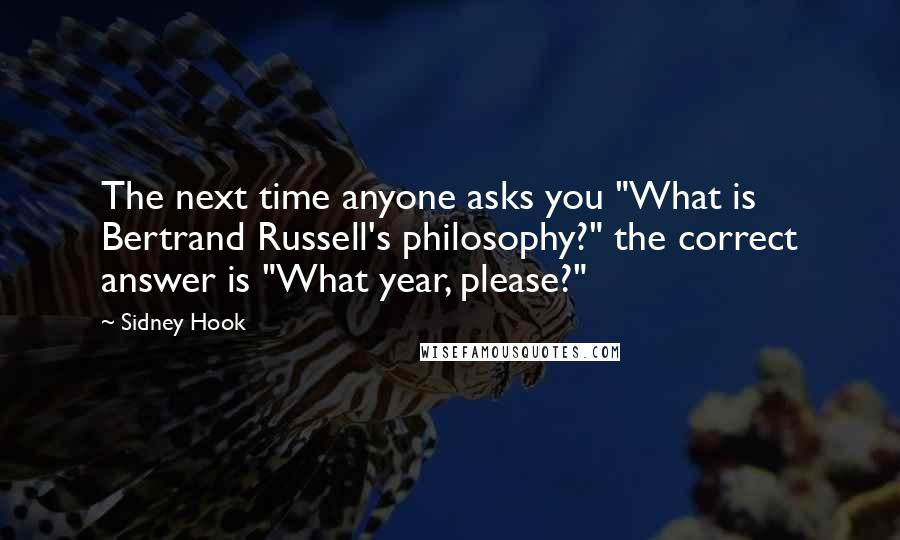 Sidney Hook Quotes: The next time anyone asks you "What is Bertrand Russell's philosophy?" the correct answer is "What year, please?"