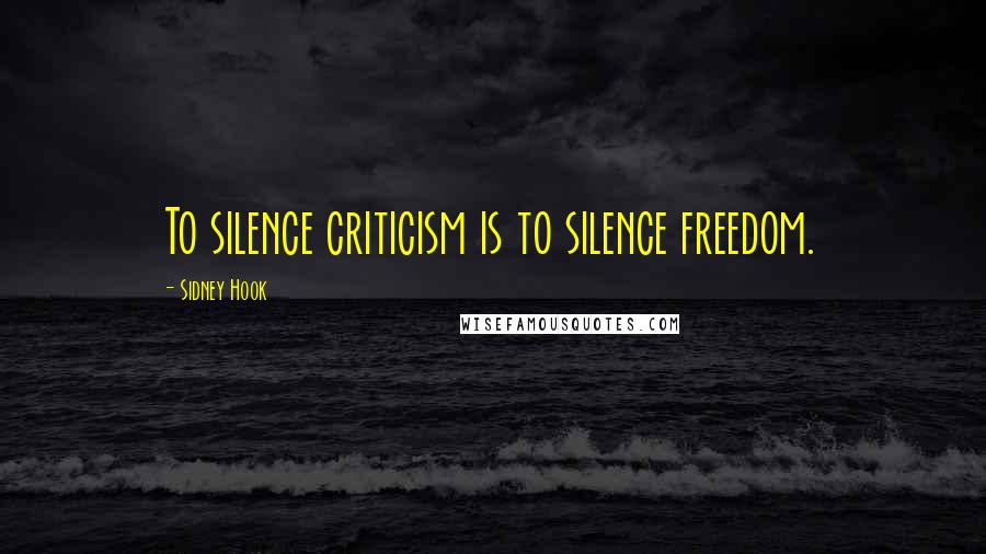 Sidney Hook Quotes: To silence criticism is to silence freedom.