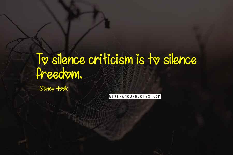 Sidney Hook Quotes: To silence criticism is to silence freedom.