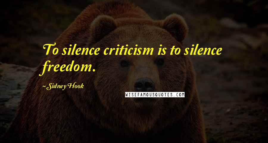 Sidney Hook Quotes: To silence criticism is to silence freedom.