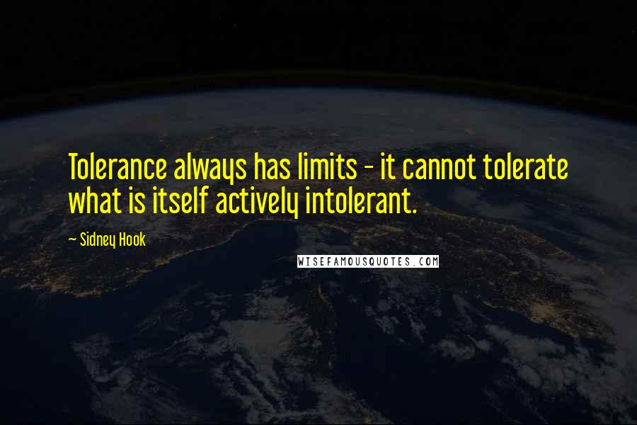 Sidney Hook Quotes: Tolerance always has limits - it cannot tolerate what is itself actively intolerant.