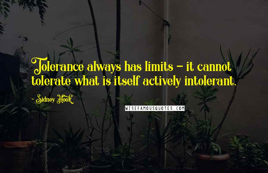 Sidney Hook Quotes: Tolerance always has limits - it cannot tolerate what is itself actively intolerant.