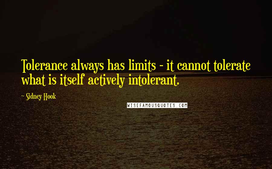 Sidney Hook Quotes: Tolerance always has limits - it cannot tolerate what is itself actively intolerant.