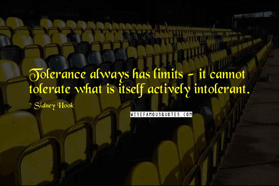 Sidney Hook Quotes: Tolerance always has limits - it cannot tolerate what is itself actively intolerant.