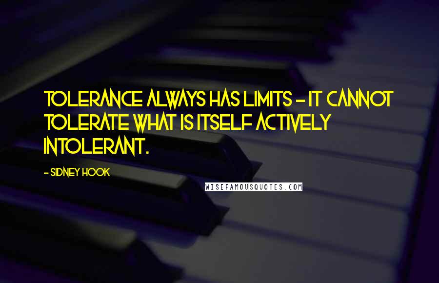 Sidney Hook Quotes: Tolerance always has limits - it cannot tolerate what is itself actively intolerant.