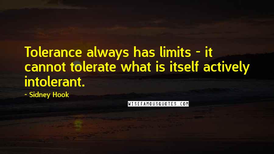 Sidney Hook Quotes: Tolerance always has limits - it cannot tolerate what is itself actively intolerant.