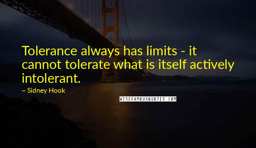 Sidney Hook Quotes: Tolerance always has limits - it cannot tolerate what is itself actively intolerant.